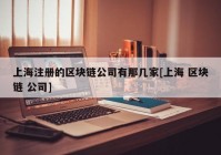 上海注册的区块链公司有那几家[上海 区块链 公司]