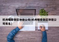 杭州哪些做区块链公司[杭州哪些做区块链公司有名]