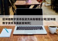 区块链数字货币投资方向有哪些公司[区块链数字货币发展前景如何]