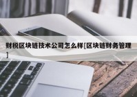 财税区块链技术公司怎么样[区块链财务管理]