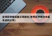 全球区块链设备公司排名[世界区块链技术最先进的公司]