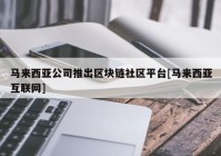 马来西亚公司推出区块链社区平台[马来西亚互联网]