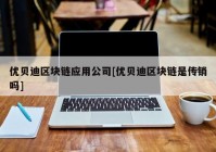 优贝迪区块链应用公司[优贝迪区块链是传销吗]