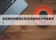 真正做区块链得公司[区块链技术公司哪里有]