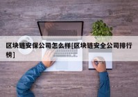 区块链安保公司怎么样[区块链安全公司排行榜]