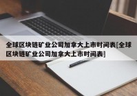 全球区块链矿业公司加拿大上市时间表[全球区块链矿业公司加拿大上市时间表]