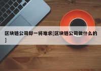 区块链公司却一将难求[区块链公司做什么的]