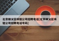 北京顺义区块链公司招聘电话[北京顺义区块链公司招聘电话号码]