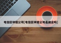 电信区块链公司[电信区块链公司是国企吗]