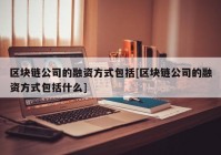 区块链公司的融资方式包括[区块链公司的融资方式包括什么]