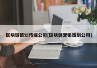 区块链策划传媒公司[区块链营销策划公司]