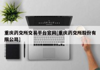 重庆药交所交易平台官网[重庆药交所股份有限公司]
