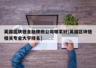 英国区块链金融牌照公司哪家好[英国区块链相关专业大学排名]