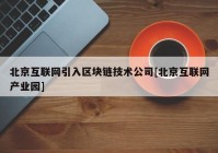 北京互联网引入区块链技术公司[北京互联网产业园]