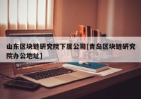 山东区块链研究院下属公司[青岛区块链研究院办公地址]
