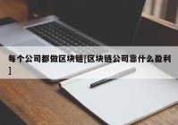 每个公司都做区块链[区块链公司靠什么盈利]
