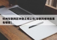 杭州车联网区块链上线公司[车联网板块股票有哪些]