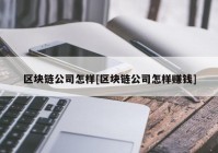 区块链公司怎样[区块链公司怎样赚钱]