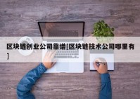 区块链创业公司靠谱[区块链技术公司哪里有]