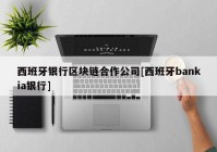 西班牙银行区块链合作公司[西班牙bankia银行]