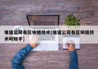 难道公司有区块链技术[难道公司有区块链技术吗知乎]