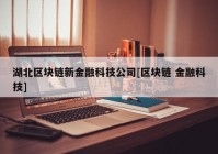 湖北区块链新金融科技公司[区块链 金融科技]