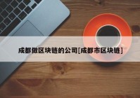成都做区块链的公司[成都市区块链]