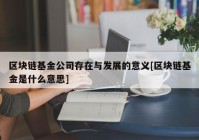 区块链基金公司存在与发展的意义[区块链基金是什么意思]