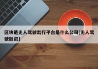 区块链无人驾驶出行平台是什么公司[无人驾驶融资]