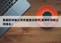 美国区块链公司市值情况如何[美国区块链公司排名]