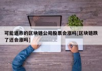 可能退市的区块链公司股票会涨吗[区块链跌了还会涨吗]