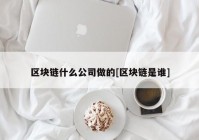 区块链什么公司做的[区块链是谁]