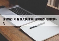 区块链公司有没人关注呢[区块链公司赚钱吗?]