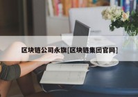 区块链公司永旗[区块链集团官网]