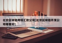 北京区块链跨境汇款公司[北京区块链开发公司哪里好]