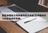 做区块链给公司带来的经济效益[区块链时代下的企业如何发展]