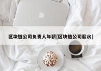 区块链公司负责人年薪[区块链公司薪水]